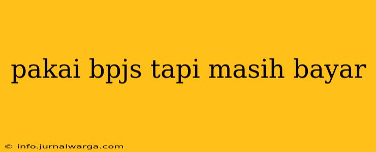 pakai bpjs tapi masih bayar