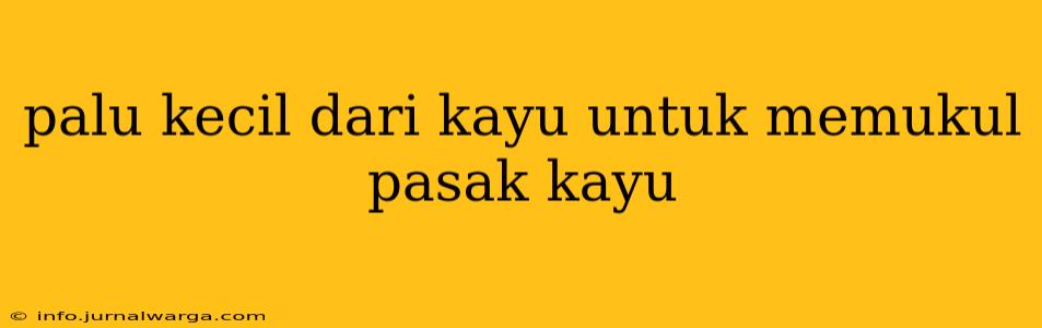 palu kecil dari kayu untuk memukul pasak kayu