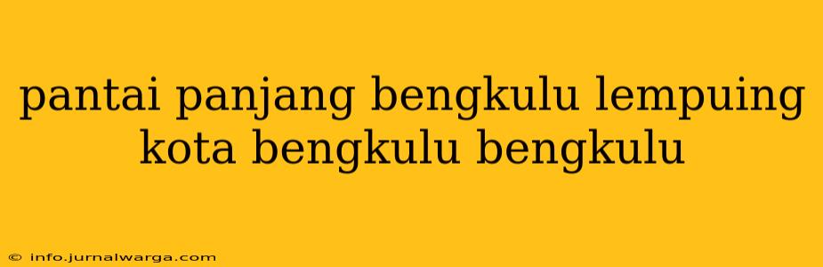 pantai panjang bengkulu lempuing kota bengkulu bengkulu