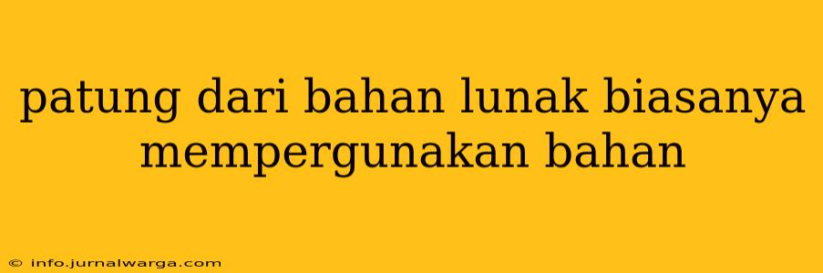 patung dari bahan lunak biasanya mempergunakan bahan