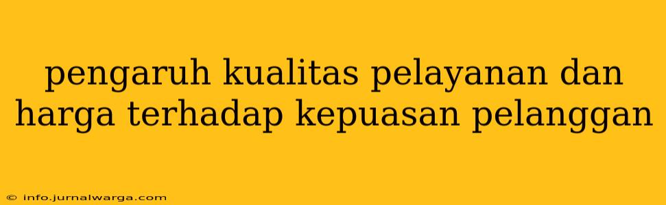 pengaruh kualitas pelayanan dan harga terhadap kepuasan pelanggan