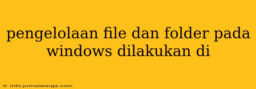 pengelolaan file dan folder pada windows dilakukan di