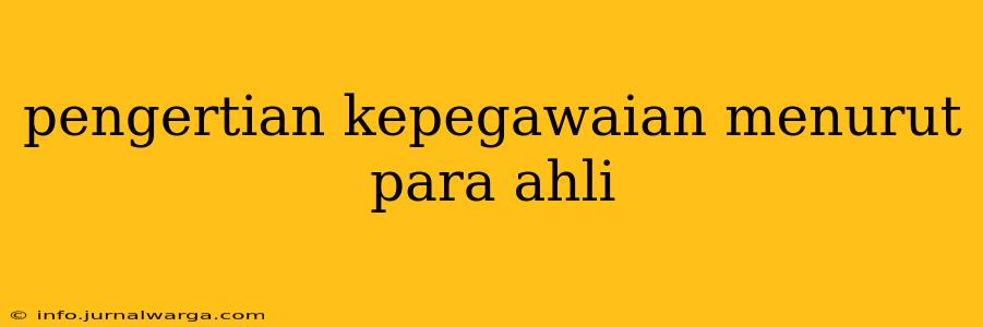 pengertian kepegawaian menurut para ahli
