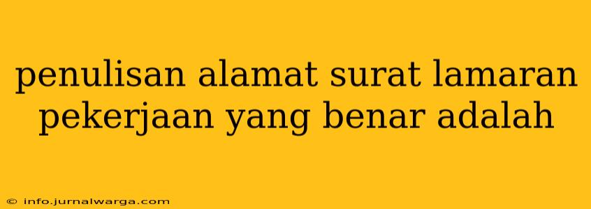 penulisan alamat surat lamaran pekerjaan yang benar adalah
