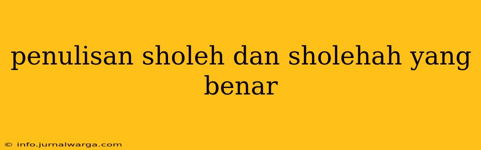 penulisan sholeh dan sholehah yang benar