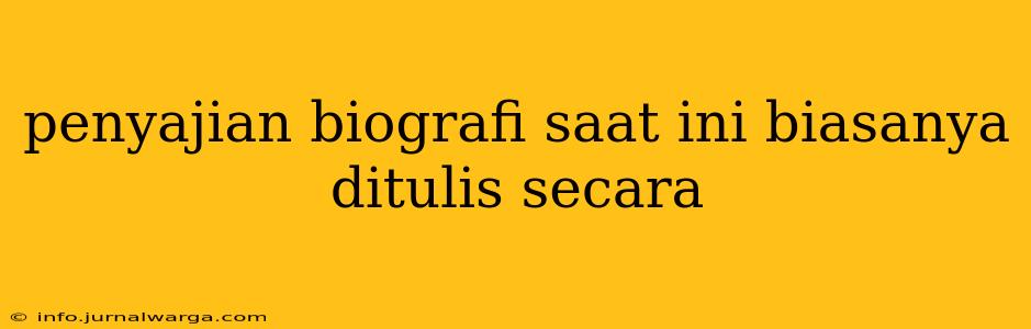 penyajian biografi saat ini biasanya ditulis secara