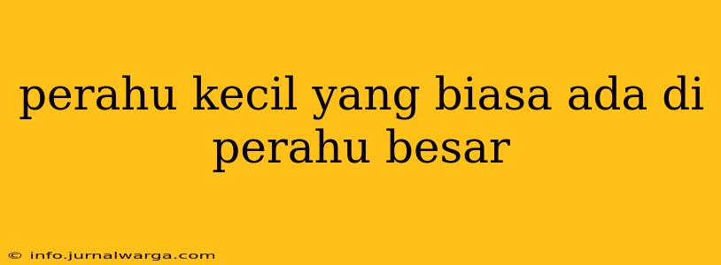 perahu kecil yang biasa ada di perahu besar