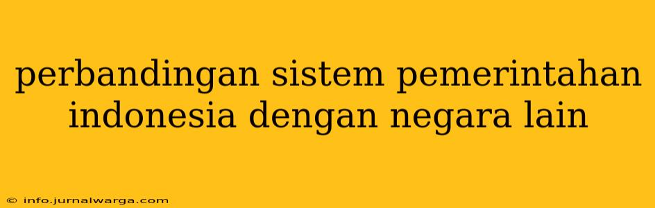 perbandingan sistem pemerintahan indonesia dengan negara lain