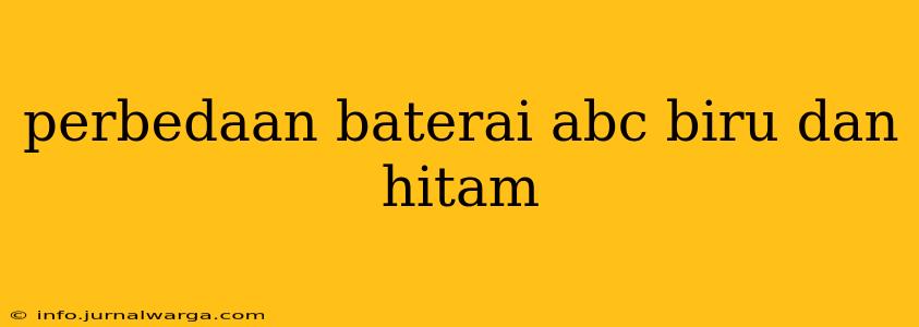 perbedaan baterai abc biru dan hitam