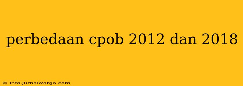 perbedaan cpob 2012 dan 2018