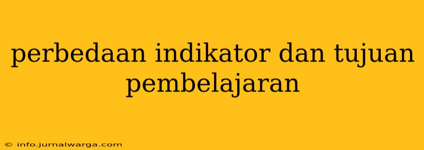 perbedaan indikator dan tujuan pembelajaran