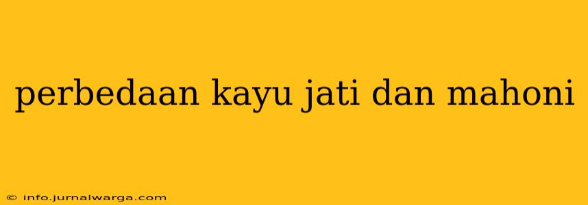 perbedaan kayu jati dan mahoni