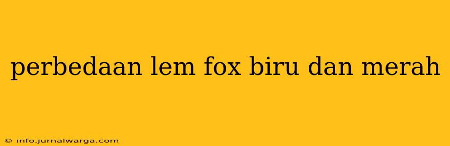 perbedaan lem fox biru dan merah