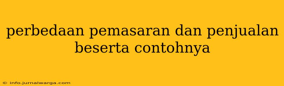 perbedaan pemasaran dan penjualan beserta contohnya