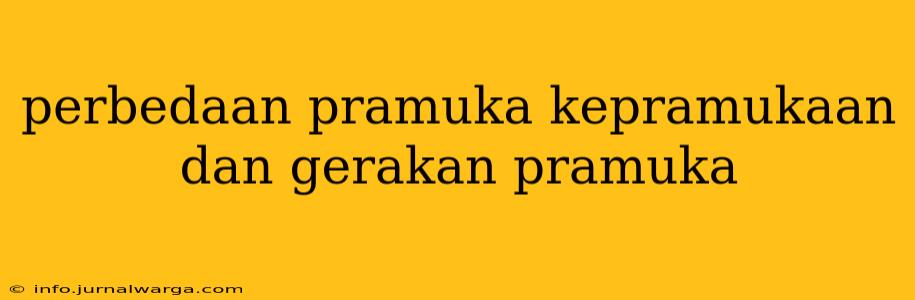 perbedaan pramuka kepramukaan dan gerakan pramuka