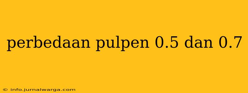 perbedaan pulpen 0.5 dan 0.7