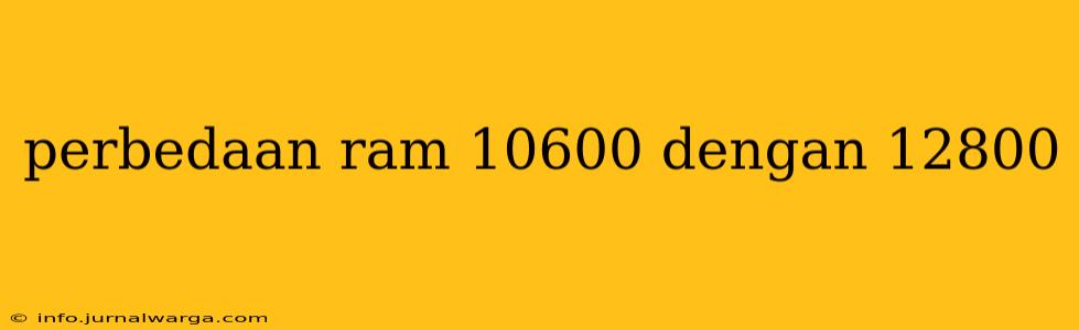 perbedaan ram 10600 dengan 12800