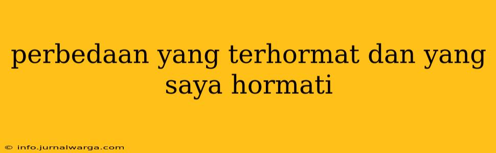 perbedaan yang terhormat dan yang saya hormati