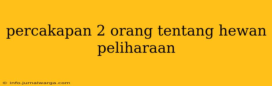 percakapan 2 orang tentang hewan peliharaan