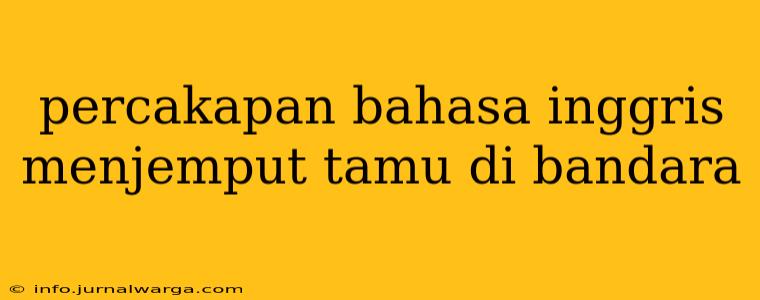percakapan bahasa inggris menjemput tamu di bandara