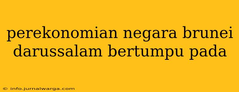 perekonomian negara brunei darussalam bertumpu pada