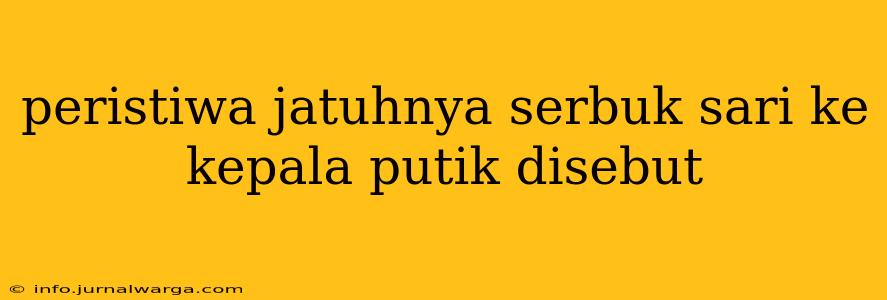 peristiwa jatuhnya serbuk sari ke kepala putik disebut