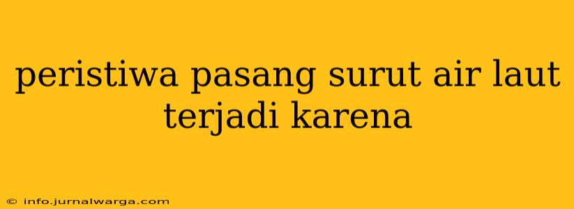 peristiwa pasang surut air laut terjadi karena