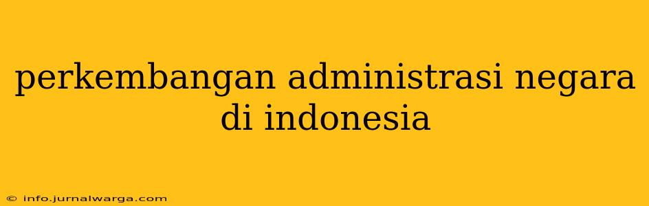 perkembangan administrasi negara di indonesia