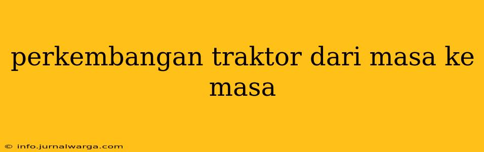 perkembangan traktor dari masa ke masa