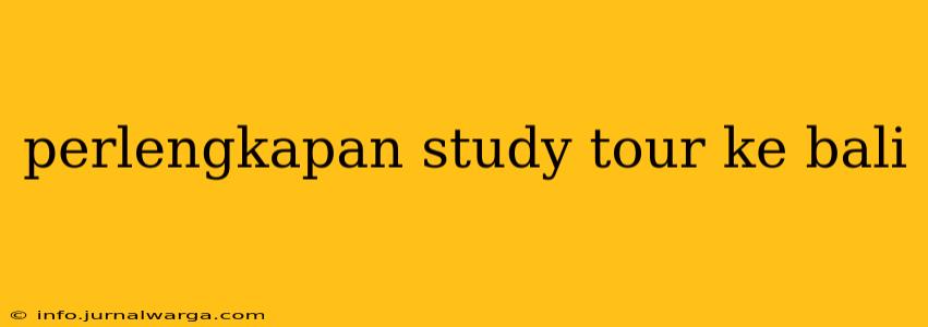 perlengkapan study tour ke bali