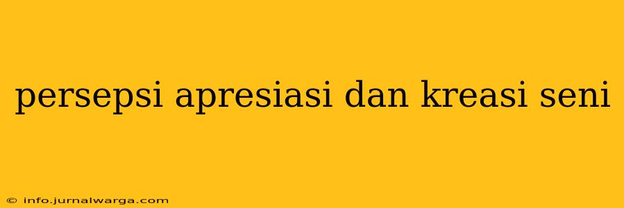 persepsi apresiasi dan kreasi seni