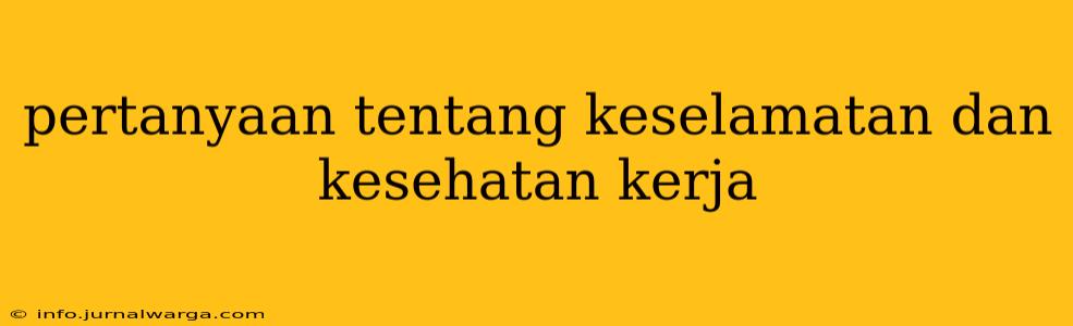 pertanyaan tentang keselamatan dan kesehatan kerja