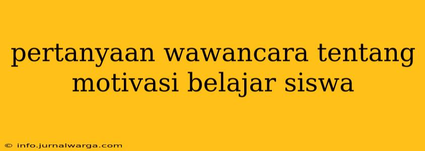 pertanyaan wawancara tentang motivasi belajar siswa