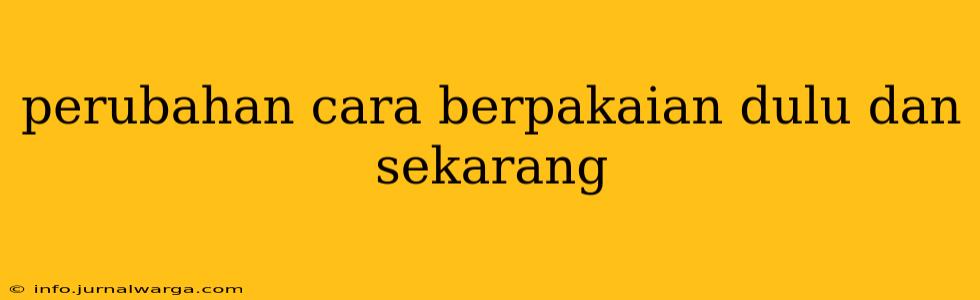 perubahan cara berpakaian dulu dan sekarang
