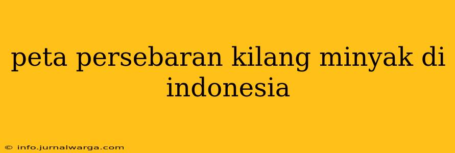 peta persebaran kilang minyak di indonesia