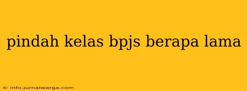 pindah kelas bpjs berapa lama