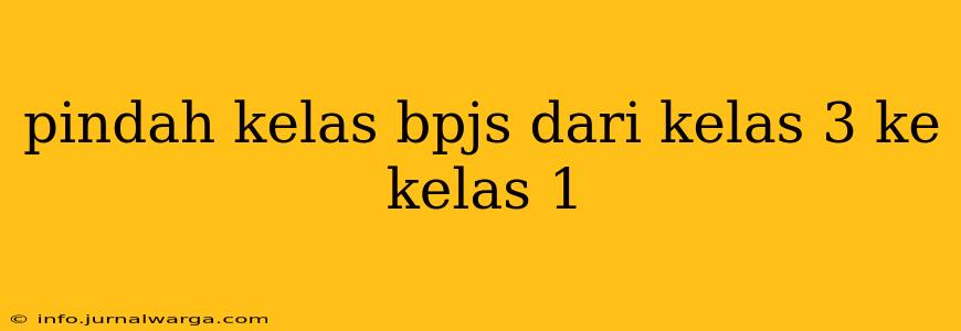pindah kelas bpjs dari kelas 3 ke kelas 1