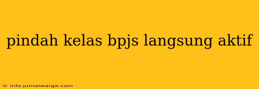 pindah kelas bpjs langsung aktif