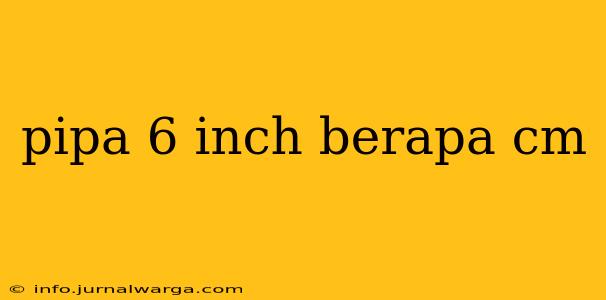 pipa 6 inch berapa cm