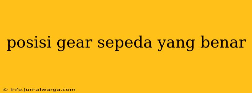 posisi gear sepeda yang benar