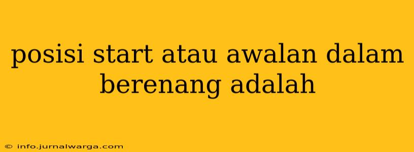 posisi start atau awalan dalam berenang adalah
