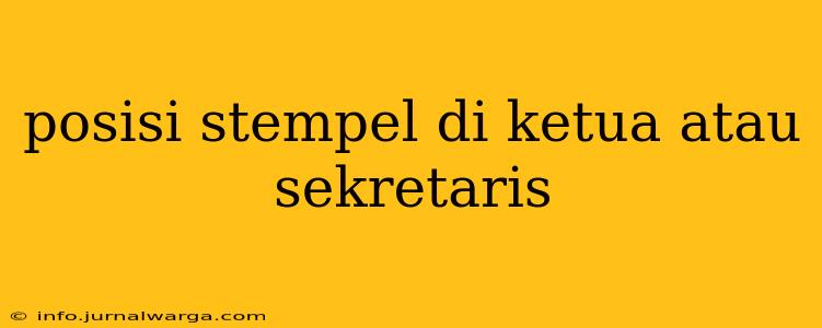 posisi stempel di ketua atau sekretaris