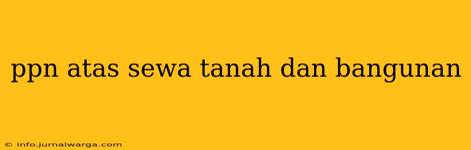 ppn atas sewa tanah dan bangunan