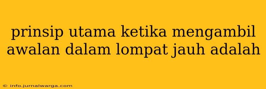 prinsip utama ketika mengambil awalan dalam lompat jauh adalah