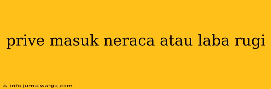 prive masuk neraca atau laba rugi