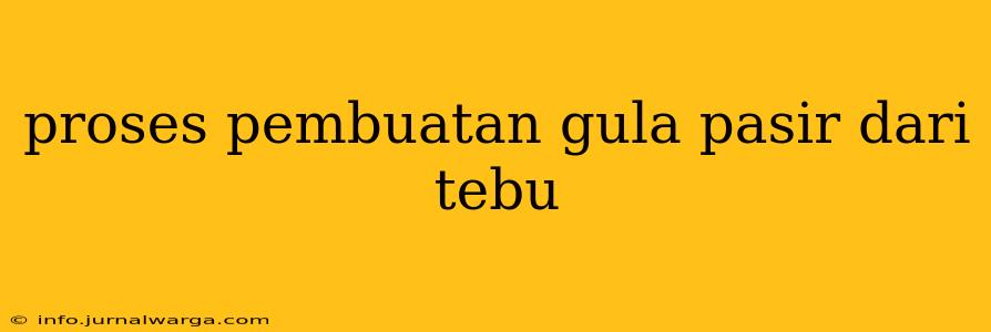 proses pembuatan gula pasir dari tebu
