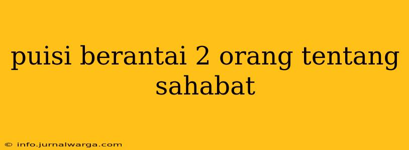 puisi berantai 2 orang tentang sahabat