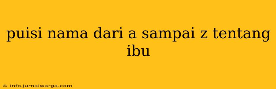 puisi nama dari a sampai z tentang ibu
