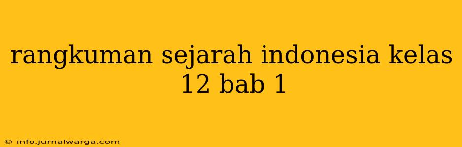 rangkuman sejarah indonesia kelas 12 bab 1