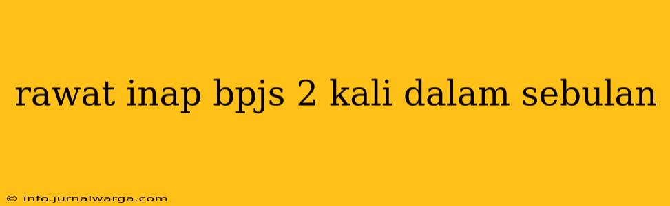 rawat inap bpjs 2 kali dalam sebulan